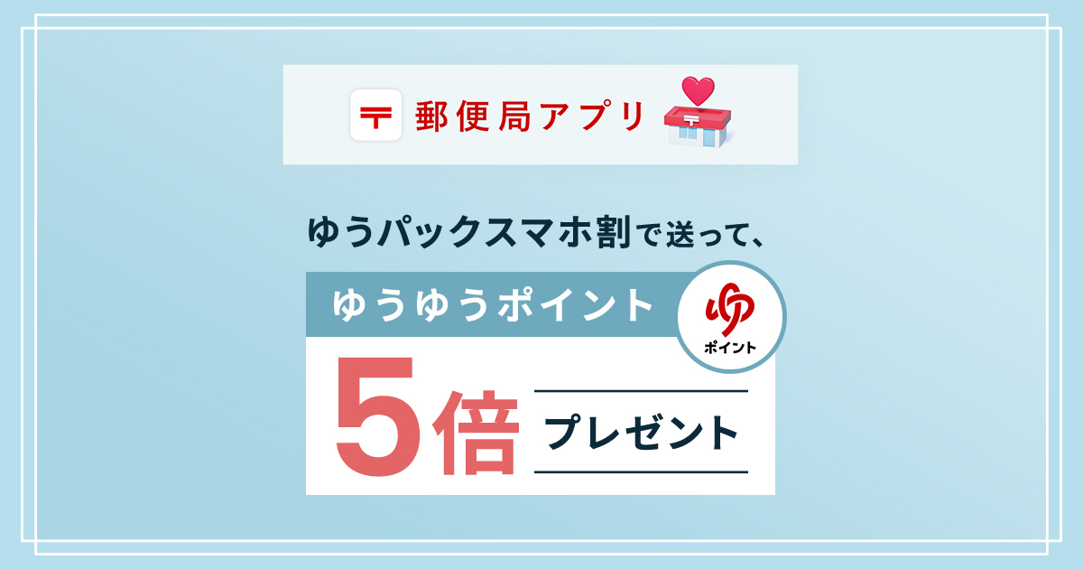 ゆうパックスマホ割で送って、ゆうゆうポイント5倍プレゼント｜日本郵便